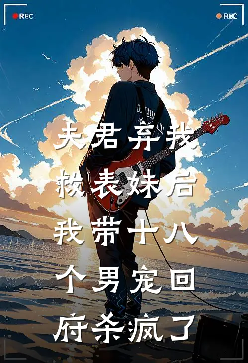 夫君弃我救表妹后，我带十八个男宠回府杀疯了(阿荨傅宴)最新小说推荐_最新热门小说夫君弃我救表妹后，我带十八个男宠回府杀疯了阿荨傅宴