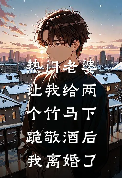 [热门]老婆让我给两个竹马下跪敬酒后，我离婚了秦子轩瑶瑶免费小说全集_免费小说在哪看[热门]老婆让我给两个竹马下跪敬酒后，我离婚了(秦子轩瑶瑶)