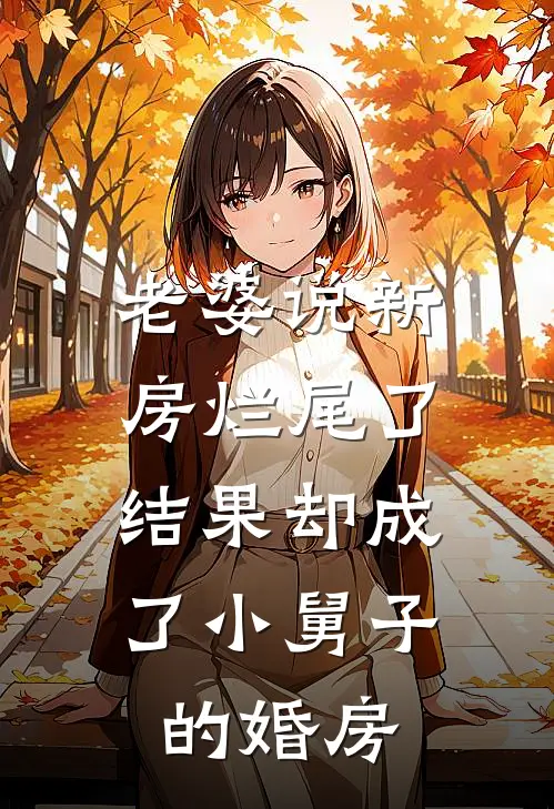 老婆说新房烂尾了，结果却成了小舅子的婚房(抖音热门)全本免费小说阅读_全文免费阅读老婆说新房烂尾了，结果却成了小舅子的婚房抖音热门