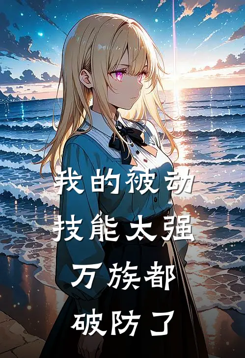 尧尘薛钗《我的被动技能太强，万族都破防了》最新章节阅读_(我的被动技能太强，万族都破防了)全章节免费在线阅读