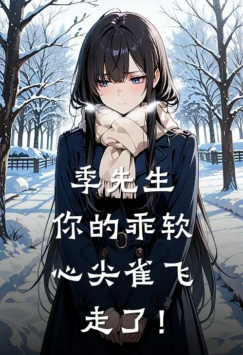 季先生，你的乖软心尖雀飞走了！全文免费阅读无弹窗大结局_季先生，你的乖软心尖雀飞走了！（方祁安季晏礼）小说免费阅读大结局