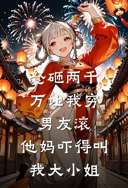 怒砸两千万让我穷男友滚，他妈吓得叫我大小姐