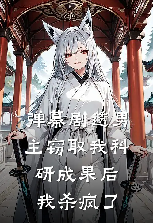 弹幕剧透男主窃取我科研成果后，我杀疯了