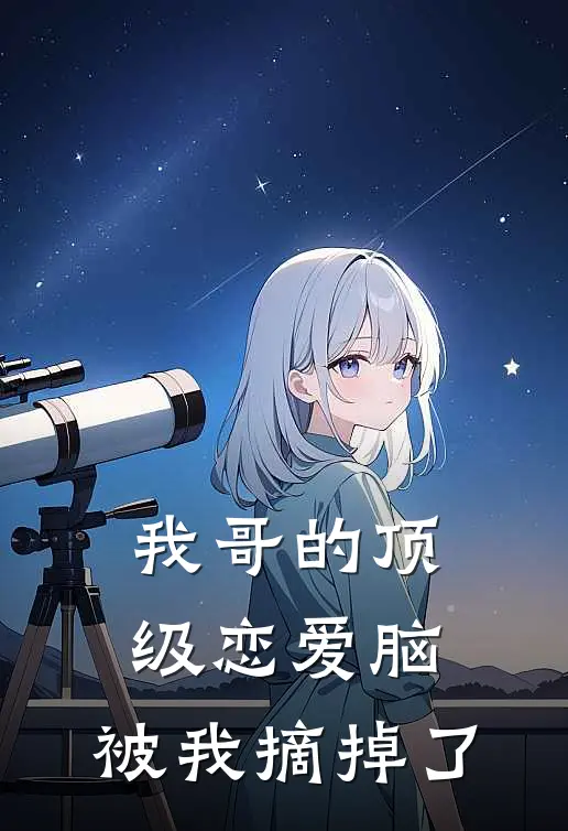 我哥的顶级恋爱脑，被我摘掉了