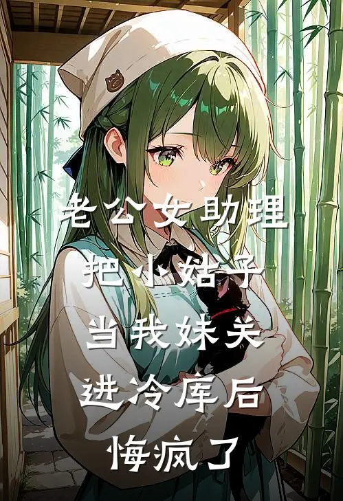 老公女助理把小姑子当我妹关进冷库后，悔疯了