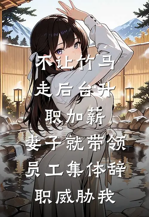 不让竹马走后台升职加薪，妻子就带领员工集体辞职威胁我