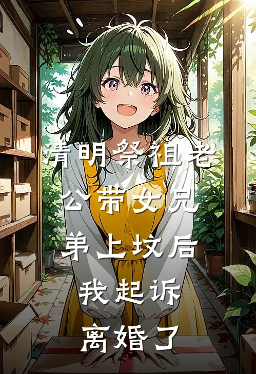 清明祭祖老公带女兄弟上坟后，我起诉离婚了